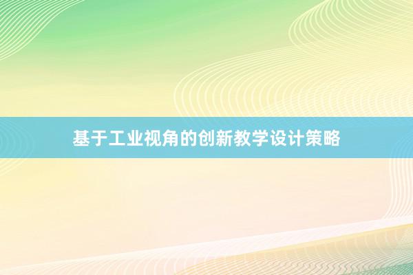 基于工业视角的创新教学设计策略