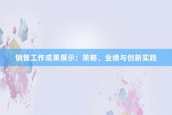 销售工作成果展示：策略、业绩与创新实践