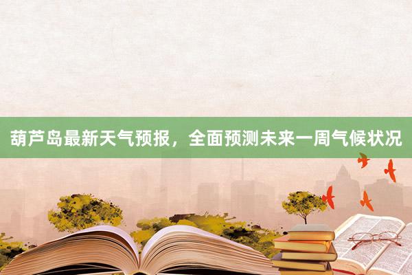 葫芦岛最新天气预报，全面预测未来一周气候状况