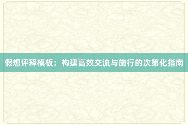 假想评释模板：构建高效交流与施行的次第化指南