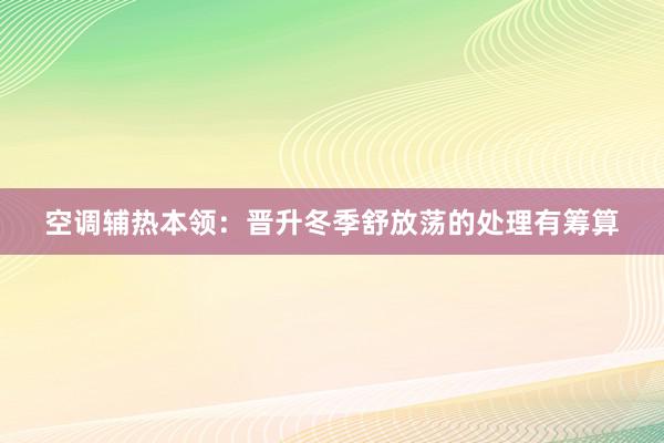 空调辅热本领：晋升冬季舒放荡的处理有筹算