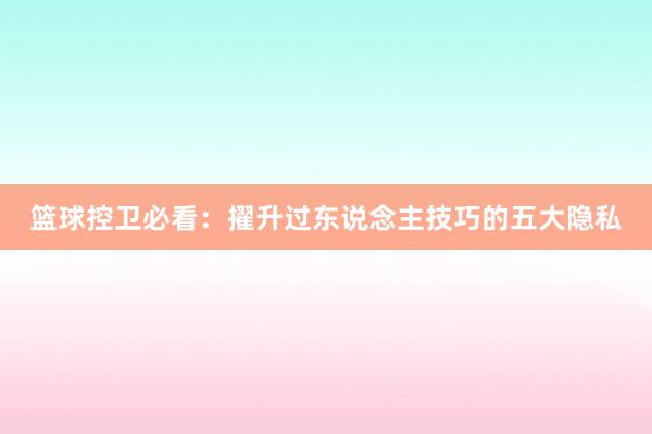 篮球控卫必看：擢升过东说念主技巧的五大隐私