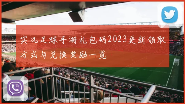 实况足球手游礼包码2023更新领取方式与兑换奖励一览
