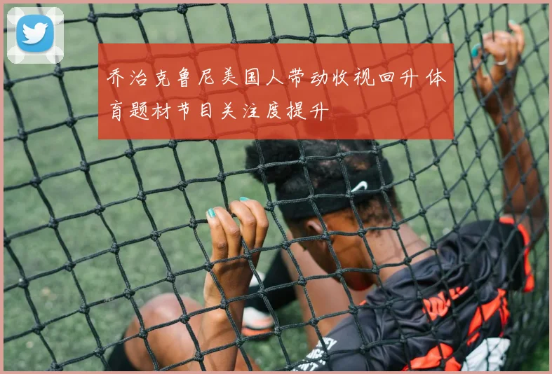 乔治克鲁尼美国人带动收视回升 体育题材节目关注度提升