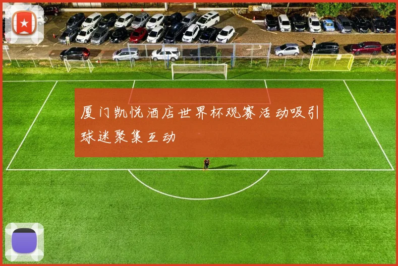 厦门凯悦酒店世界杯观赛活动吸引球迷聚集互动