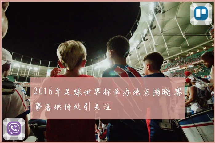 2016年足球世界杯举办地点揭晓 赛事落地何处引关注