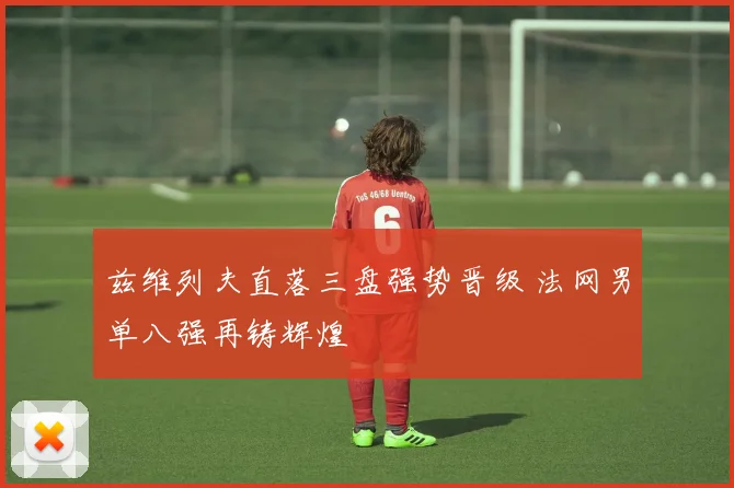 兹维列夫直落三盘强势晋级 法网男单八强再铸辉煌