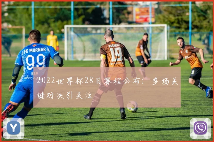 2022世界杯28日赛程公布：多场关键对决引关注