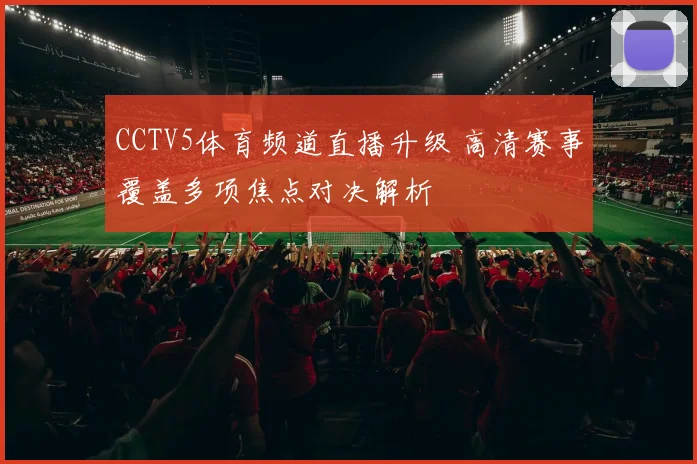 CCTV5体育频道直播升级 高清赛事覆盖多项焦点对决解析