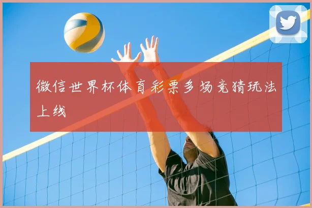 微信世界杯体育彩票多场竞猜玩法上线