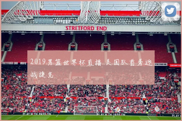 2019男篮世界杯直播 美国队首秀迎战捷克