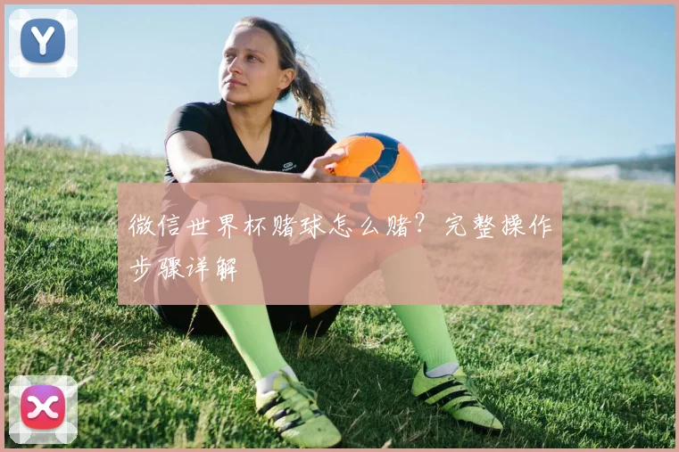 微信世界杯赌球怎么赌？完整操作步骤详解