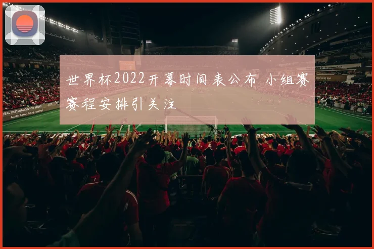 世界杯2022开幕时间表公布 小组赛赛程安排引关注
