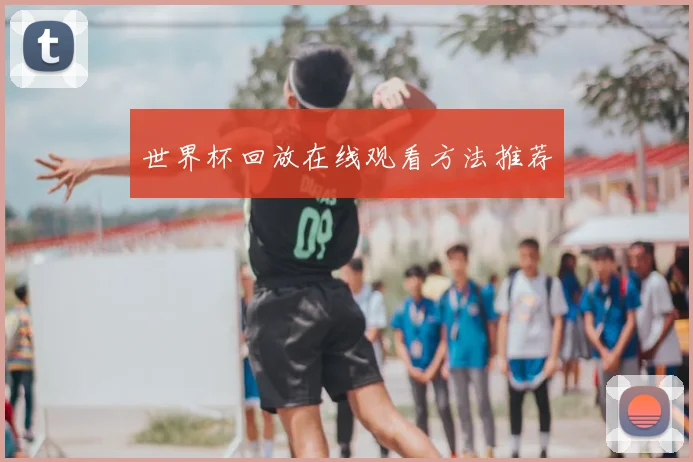世界杯回放在线观看方法推荐