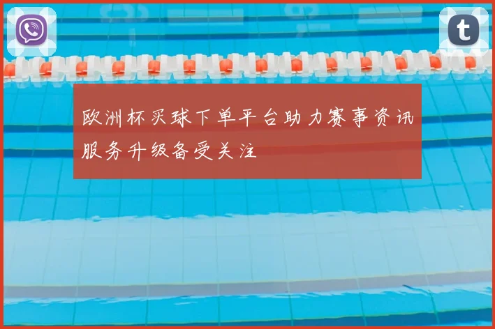 欧洲杯买球下单平台助力赛事资讯服务升级备受关注