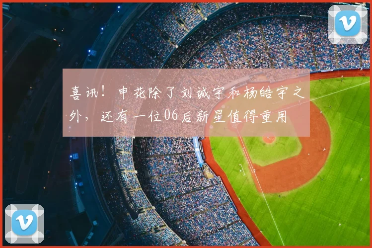 喜讯!申花除了刘诚宇和杨皓宇之外,还有一位06后新星值得重用