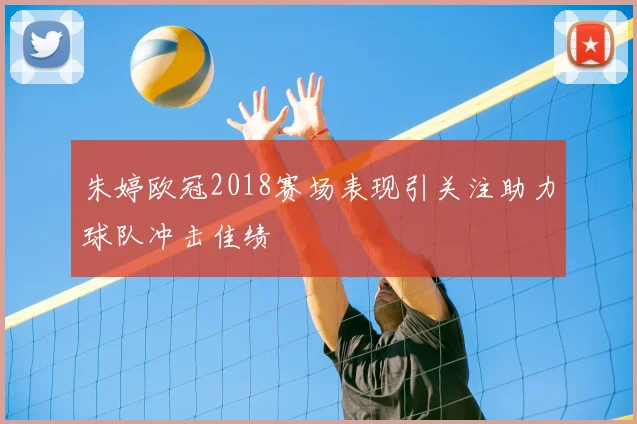 朱婷欧冠2018赛场表现引关注助力球队冲击佳绩