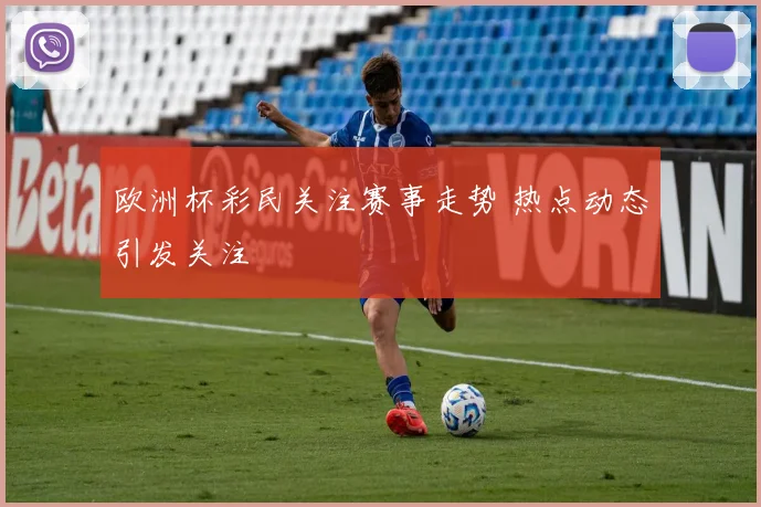 欧洲杯彩民关注赛事走势 热点动态引发关注