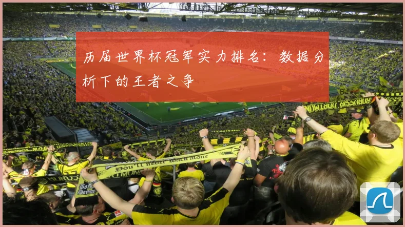 历届世界杯冠军实力排名：数据分析下的王者之争