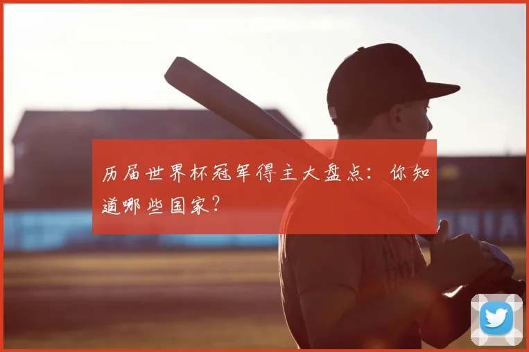 历届世界杯冠军得主大盘点:你知道哪些国家?