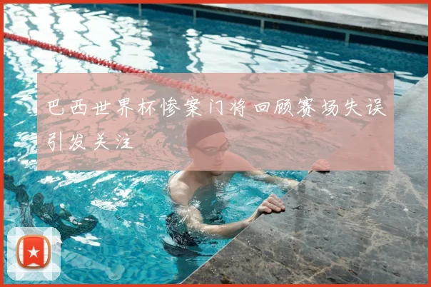 巴西世界杯惨案门将回顾赛场失误引发关注