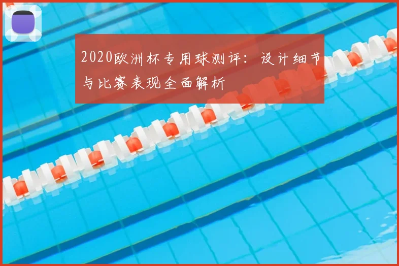 2020欧洲杯专用球测评：设计细节与比赛表现全面解析