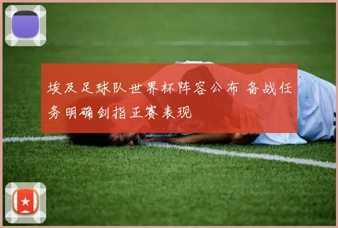 埃及足球队世界杯阵容公布 备战任务明确剑指正赛表现