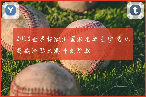 2018世界杯欧洲国家名单出炉 各队备战洲际大赛冲刺阶段