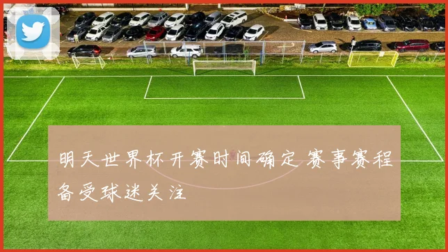 明天世界杯开赛时间确定 赛事赛程备受球迷关注