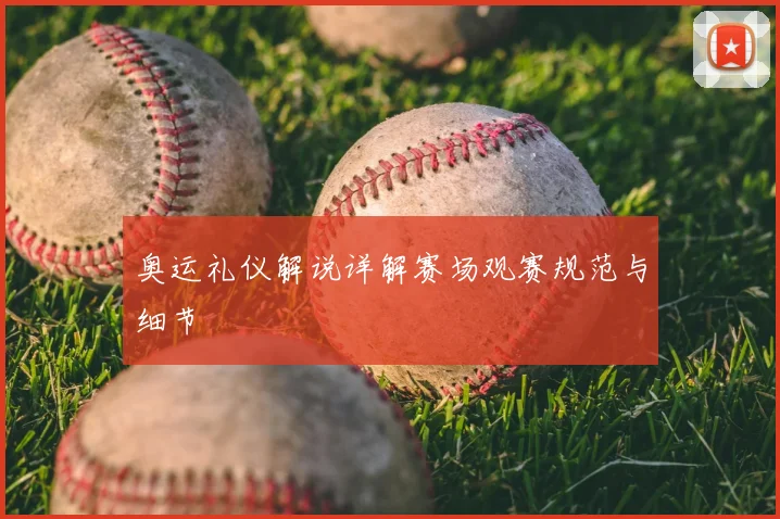 奥运礼仪解说详解赛场观赛规范与细节