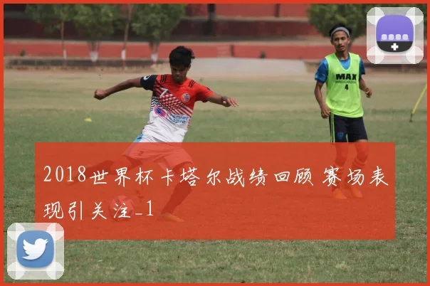 2018世界杯卡塔尔战绩回顾 赛场表现引关注_1