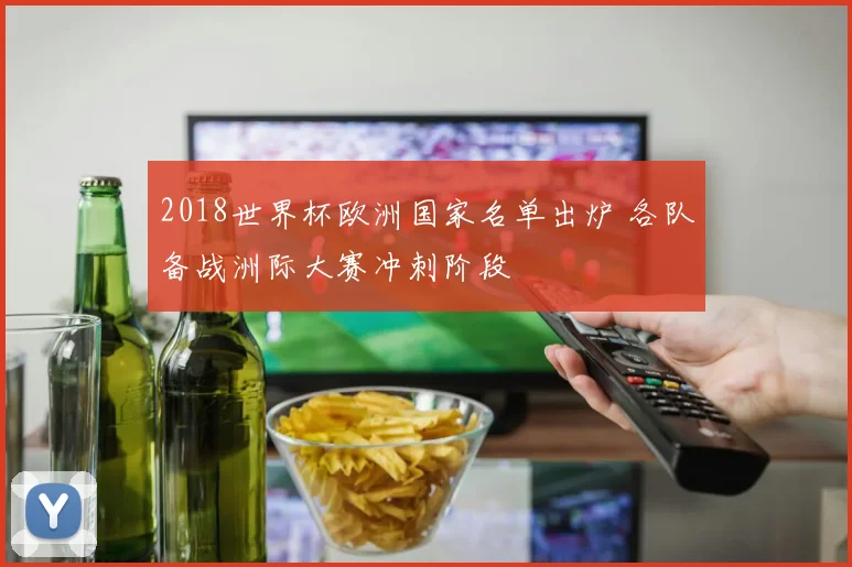 2018世界杯欧洲国家名单出炉 各队备战洲际大赛冲刺阶段