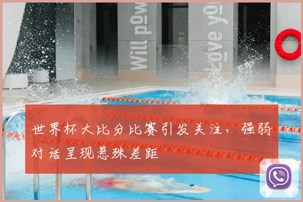 世界杯大比分比赛引发关注,强弱对话呈现悬殊差距