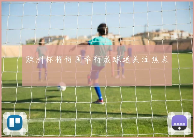 欧洲杯将何国举行成球迷关注焦点