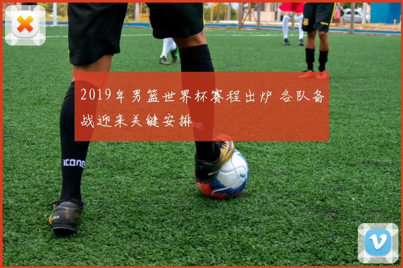 2019年男篮世界杯赛程出炉 各队备战迎来关键安排