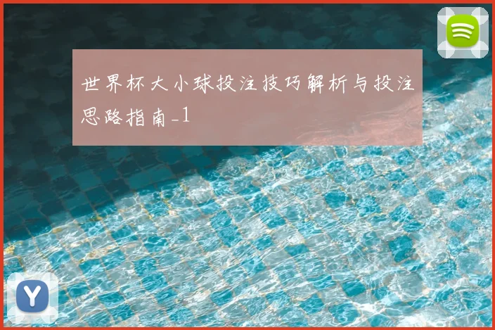 世界杯大小球投注技巧解析与投注思路指南_1