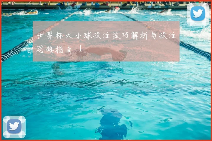 世界杯大小球投注技巧解析与投注思路指南_1