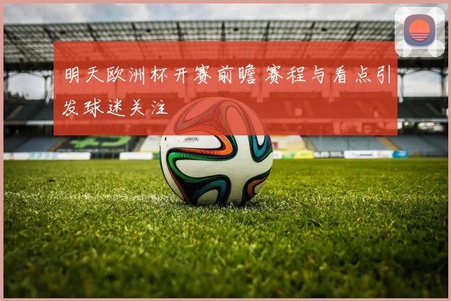 明天欧洲杯开赛前瞻 赛程与看点引发球迷关注