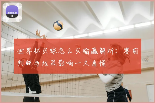 世界杯买球怎么买输赢解析：赛前判断与结果影响一文看懂