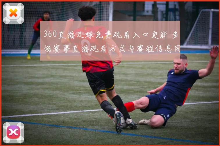 360直播足球免费观看入口更新 多场赛事直播观看方式与赛程信息同步整理