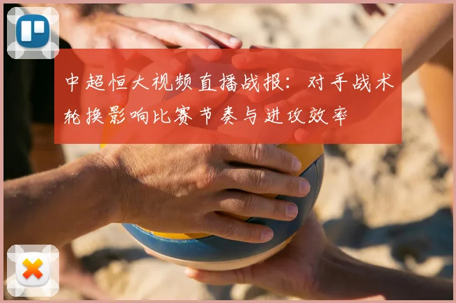 中超恒大视频直播战报：对手战术轮换影响比赛节奏与进攻效率