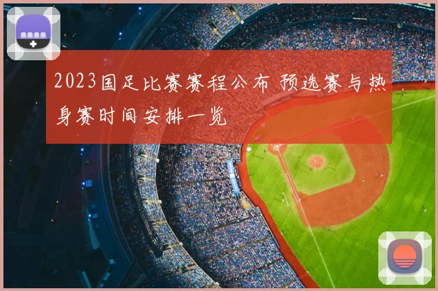 2023国足比赛赛程公布 预选赛与热身赛时间安排一览
