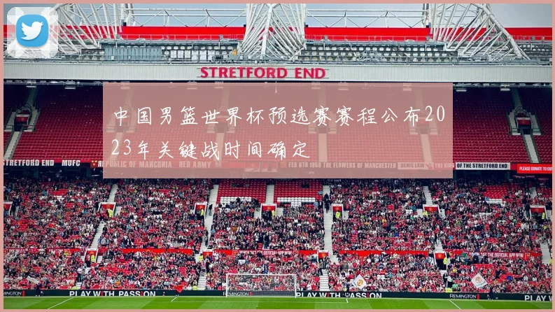 中国男篮世界杯预选赛赛程公布2023年关键战时间确定