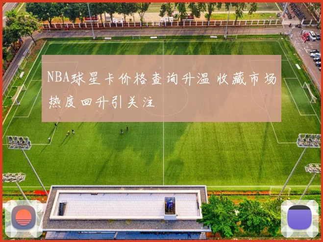 NBA球星卡价格查询升温 收藏市场热度回升引关注