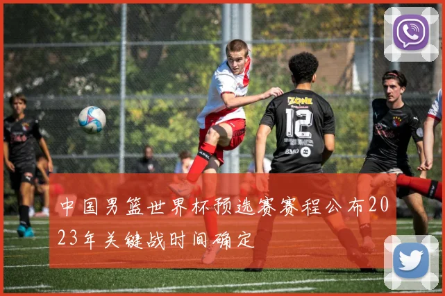中国男篮世界杯预选赛赛程公布2023年关键战时间确定