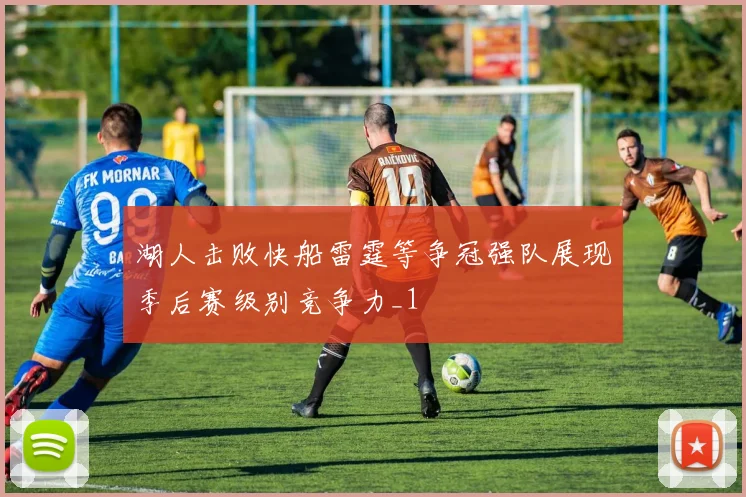湖人击败快船雷霆等争冠强队展现季后赛级别竞争力_1