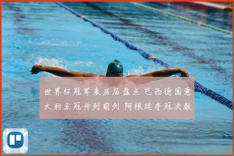 世界杯冠军表历届盘点 巴西德国意大利五冠并列前列 阿根廷夺冠次数升至新高