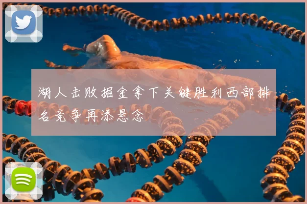 湖人击败掘金拿下关键胜利西部排名竞争再添悬念