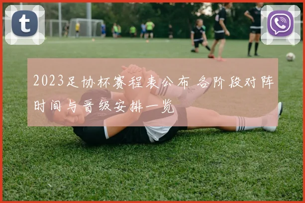 2023足协杯赛程表公布 各阶段对阵时间与晋级安排一览