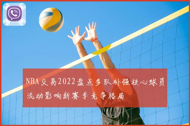 NBA交易2022盘点多队补强核心球员流动影响新赛季竞争格局